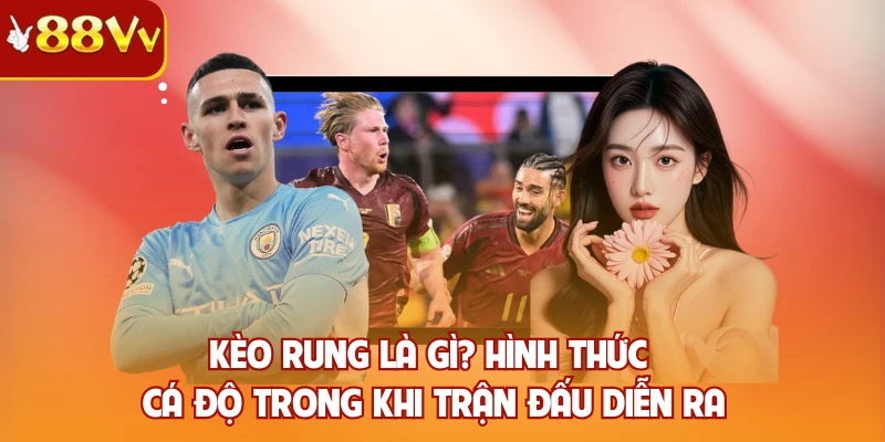 Kèo rung là gì? Hình thức cá độ trong khi trận đấu diễn ra