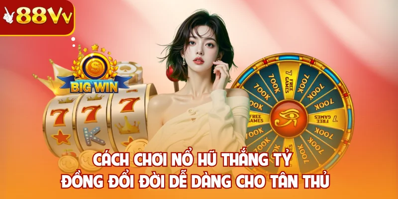 Cách Chơi Nổ Hũ Thắng Tỷ Đồng Đổi Đời Dễ Dàng Cho Tân Thủ